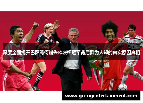 深度全面揭开巴萨缘何错失欧联杯冠军背后鲜为人知的真实原因真相 深度全面揭开巴萨缘何错失欧联杯冠军背后鲜为人知的真实原因真相