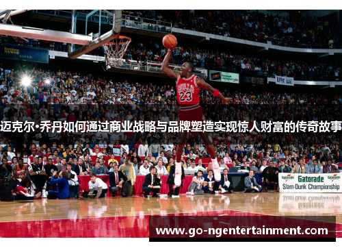 迈克尔·乔丹如何通过商业战略与品牌塑造实现惊人财富的传奇故事