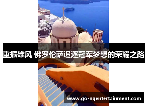 重振雄风 佛罗伦萨追逐冠军梦想的荣耀之路