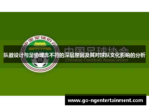 队徽设计与足协理念不符的深层原因及其对球队文化影响的分析 队徽设计与足协理念不符的深层原因及其对球队文化影响的分析
