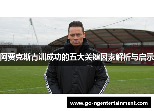 阿贾克斯青训成功的五大关键因素解析与启示