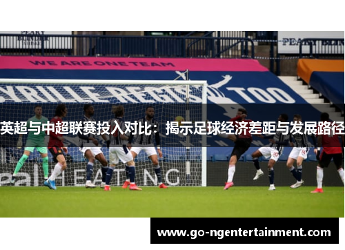 英超与中超联赛投入对比：揭示足球经济差距与发展路径