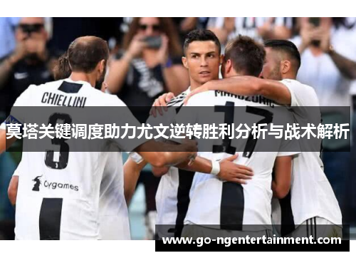 莫塔关键调度助力尤文逆转胜利分析与战术解析