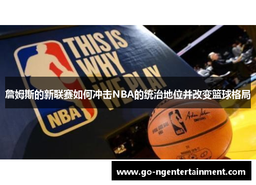 詹姆斯的新联赛如何冲击NBA的统治地位并改变篮球格局