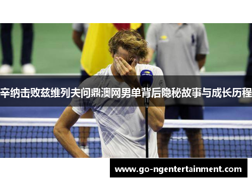 辛纳击败兹维列夫问鼎澳网男单背后隐秘故事与成长历程