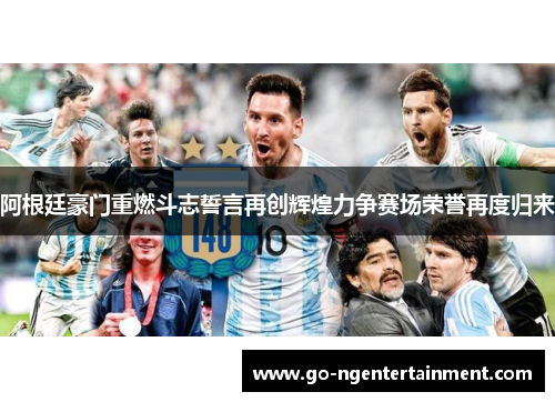 阿根廷豪门重燃斗志誓言再创辉煌力争赛场荣誉再度归来