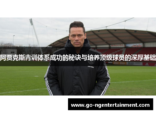 阿贾克斯青训体系成功的秘诀与培养顶级球员的深厚基础