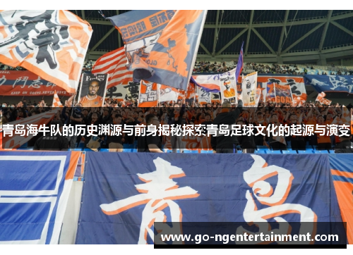 青岛海牛队的历史渊源与前身揭秘探索青岛足球文化的起源与演变