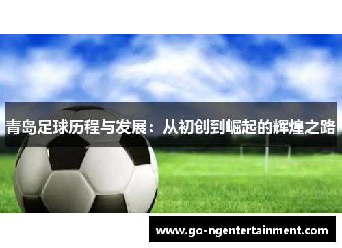 青岛足球历程与发展：从初创到崛起的辉煌之路
