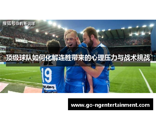 顶级球队如何化解连胜带来的心理压力与战术挑战