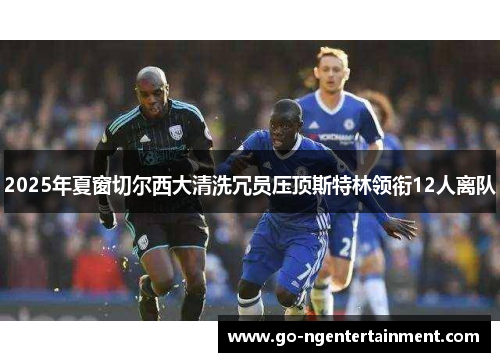 2025年夏窗切尔西大清洗冗员压顶斯特林领衔12人离队